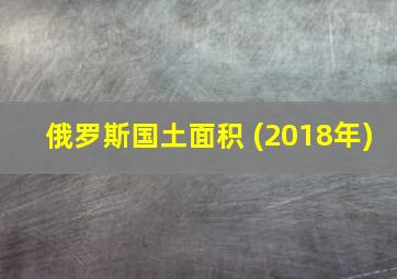 俄罗斯国土面积 (2018年)